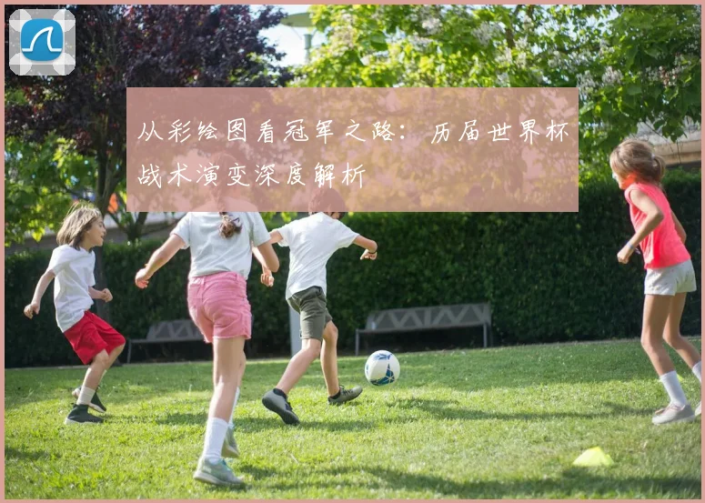 从彩绘图看冠军之路:历届世界杯战术演变深度解析
