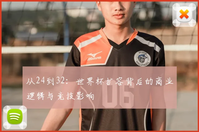 从24到32:世界杯扩容背后的商业逻辑与竞技影响