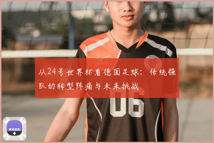 从24号世界杯看德国足球:传统强队的转型阵痛与未来挑战