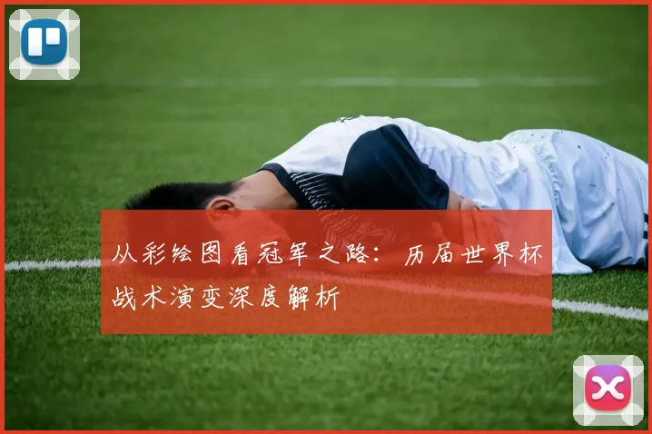 从彩绘图看冠军之路:历届世界杯战术演变深度解析