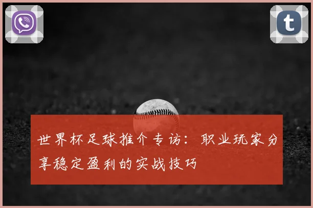 世界杯足球推介专访:职业玩家分享稳定盈利的实战技巧