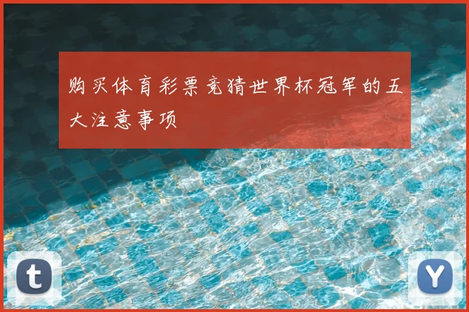 购买体育彩票竞猜世界杯冠军的五大注意事项