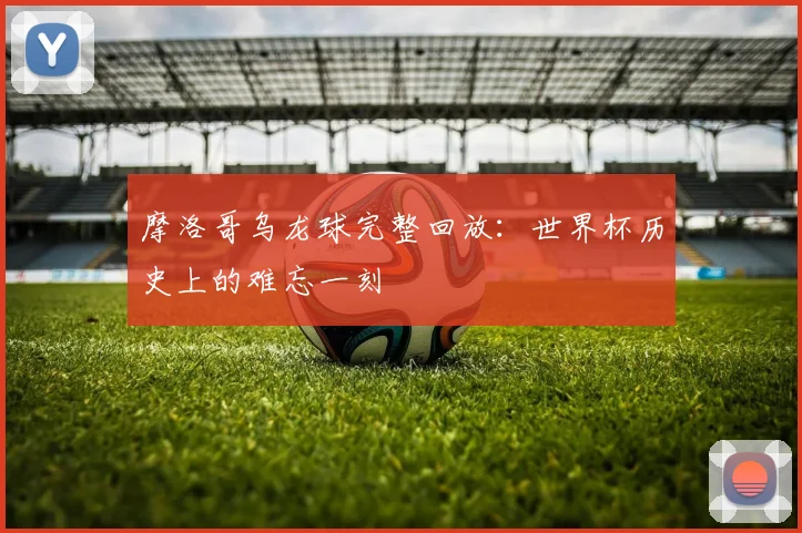 摩洛哥乌龙球完整回放：世界杯历史上的难忘一刻