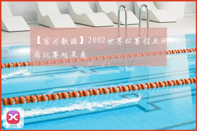 【官方数据】2002世界杯赛程及所有比赛结果表