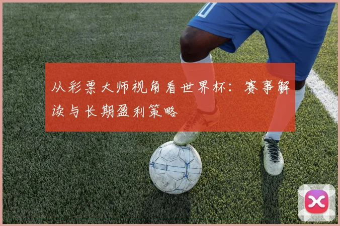 从彩票大师视角看世界杯：赛事解读与长期盈利策略