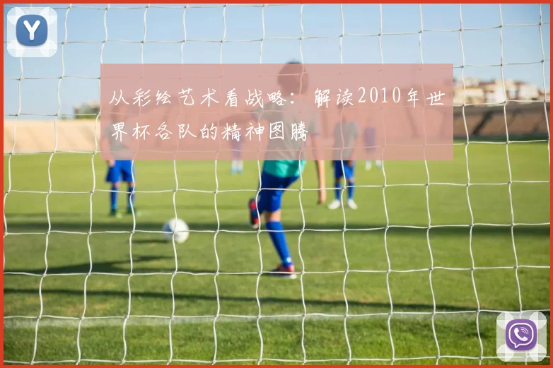 从彩绘艺术看战略:解读2010年世界杯各队的精神图腾