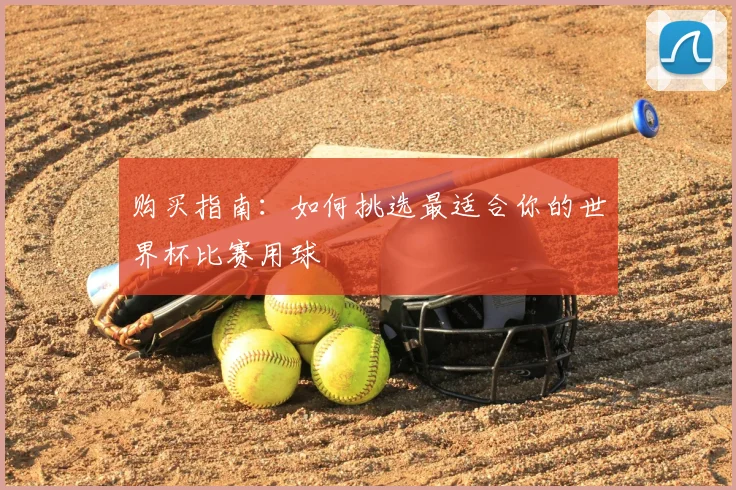 购买指南：如何挑选最适合你的世界杯比赛用球