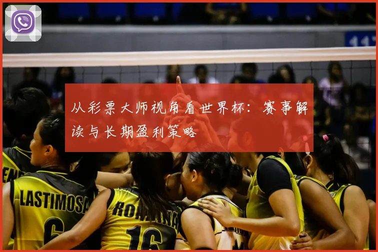 从彩票大师视角看世界杯：赛事解读与长期盈利策略