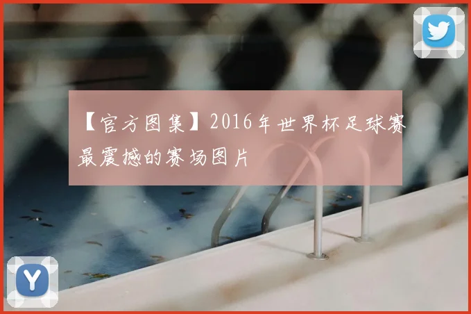 【官方图集】2016年世界杯足球赛最震撼的赛场图片