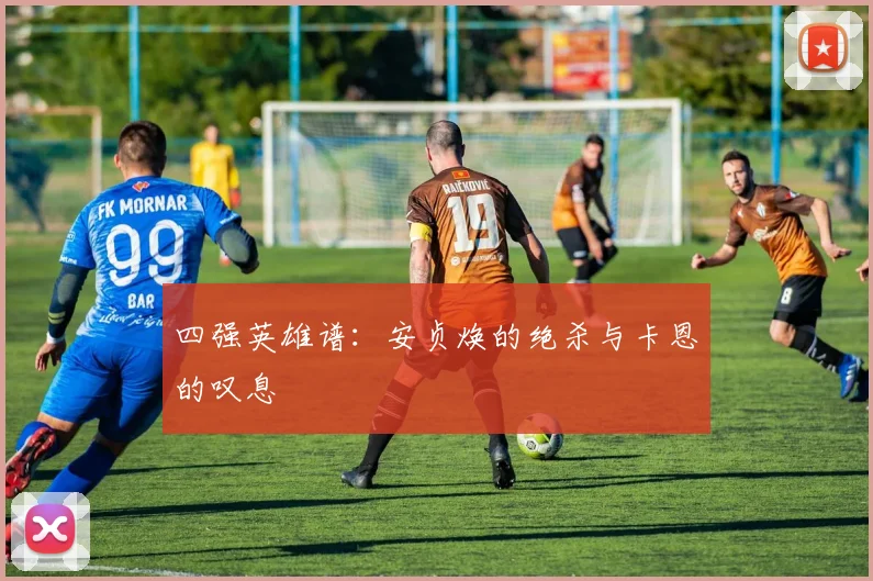 四强英雄谱：安贞焕的绝杀与卡恩的叹息