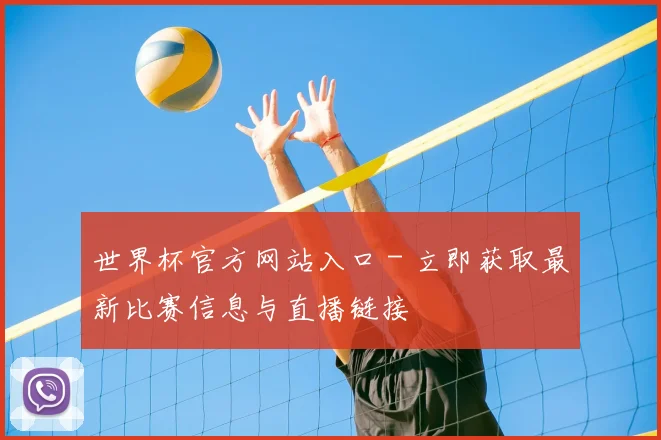 世界杯官方网站入口 - 立即获取最新比赛信息与直播链接