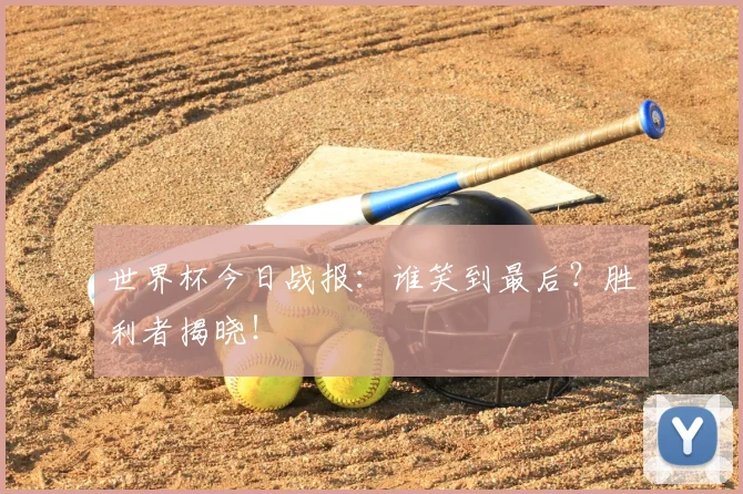 世界杯今日战报:谁笑到最后?胜利者揭晓!