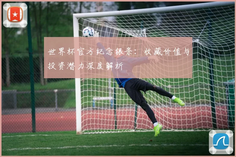 世界杯官方纪念银条:收藏价值与投资潜力深度解析