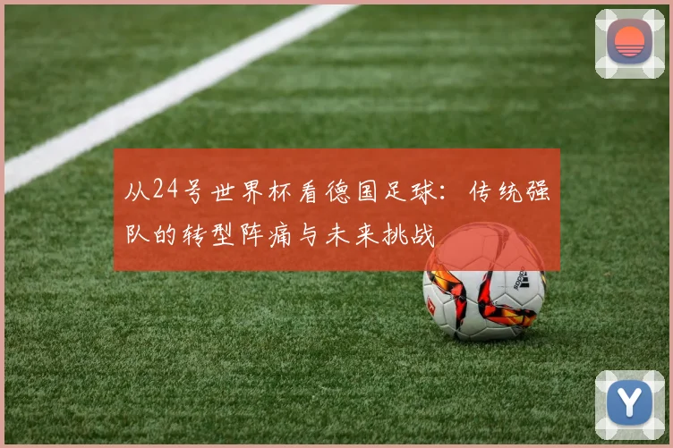 从24号世界杯看德国足球:传统强队的转型阵痛与未来挑战