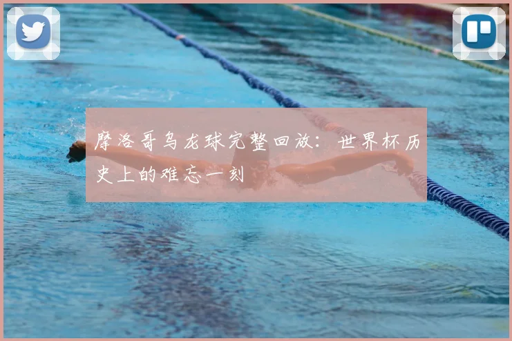 摩洛哥乌龙球完整回放：世界杯历史上的难忘一刻