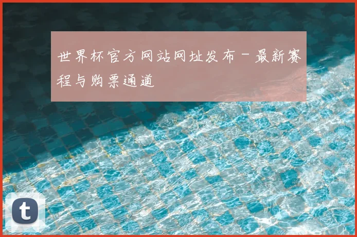 世界杯官方网站网址发布 - 最新赛程与购票通道