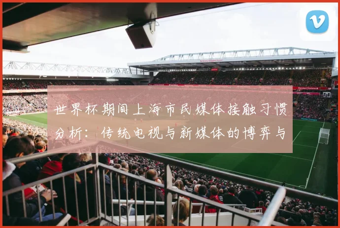 世界杯期间上海市民媒体接触习惯分析：传统电视与新媒体的博弈与融合