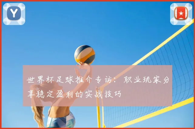 世界杯足球推介专访:职业玩家分享稳定盈利的实战技巧