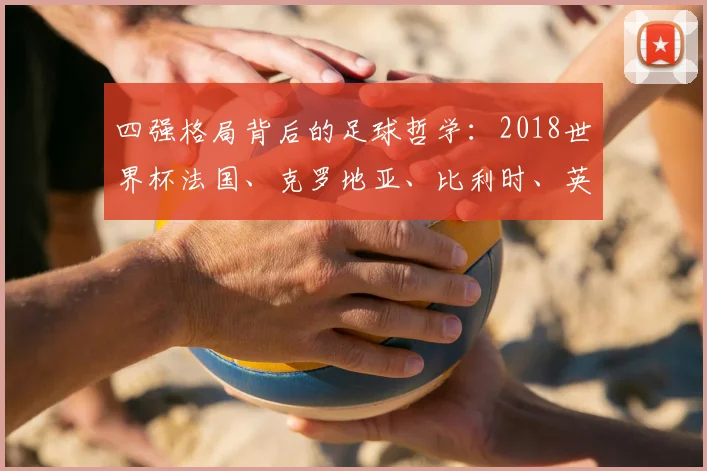 四强格局背后的足球哲学：2018世界杯法国、克罗地亚、比利时、英格兰对比研究