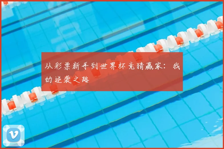 从彩票新手到世界杯竞猜赢家:我的逆袭之路