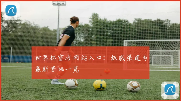 世界杯官方网站入口:权威渠道与最新资讯一览
