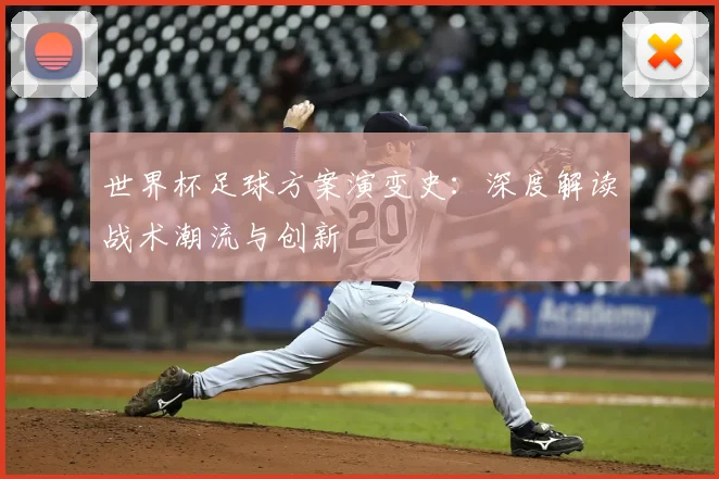 世界杯足球方案演变史:深度解读战术潮流与创新